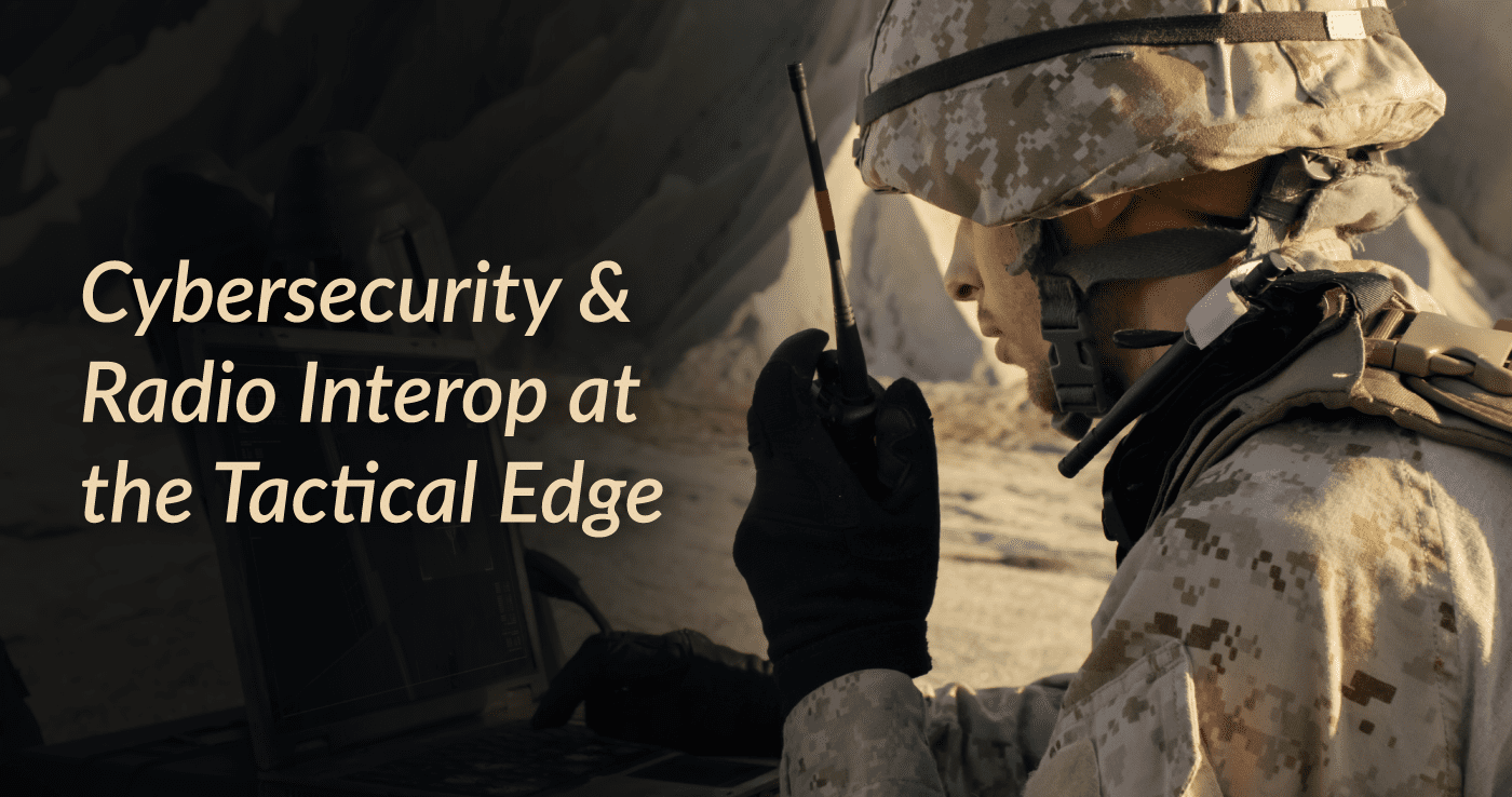 Cybersecurity and Radio Interoperability at the Tactical Edge - REDCOM